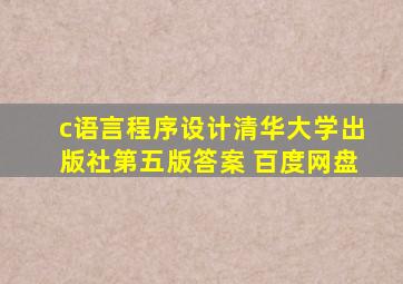 c语言程序设计清华大学出版社第五版答案 百度网盘